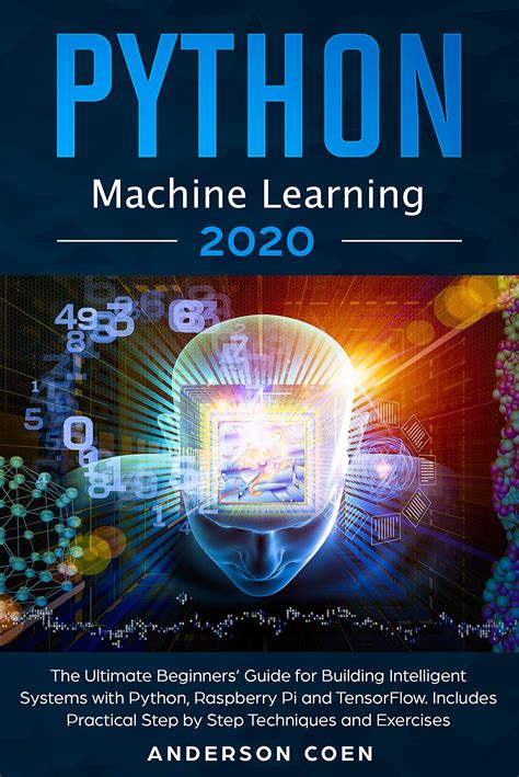 Read Online Python Machine Learning The Ultimate Beginners Guide For Building Intelligent Systems With Python Raspberry Pi And Tensorflow Includes Practical Stepbystep Techniques And Exercises By Anderson Coen