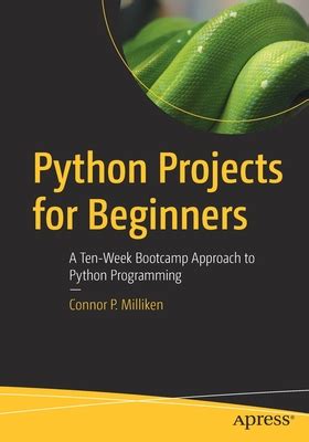 Full Download Python Projects For Beginners A Tenweek Bootcamp Approach To Python Programming By Connor P Milliken