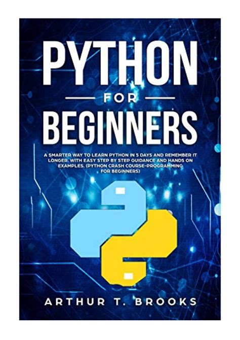 Full Download Python For Beginners A Smarter Way To Learn Python In 5 Days And Remember It Longer With Easy Step By Step Guidance And Hands On Examples Python Crash Courseprogramming For Beginners By Arthur T Brooks