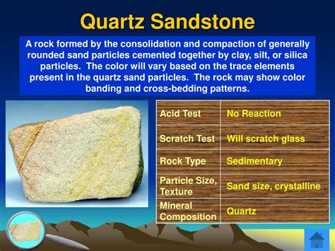 Some sandstone names indicate the rock’s mineral composition. Quartz sandstone contains predominantly quartz sediment grains. Arkose is sandstone with significant amounts of feldspar, usually greater than 25%. Sandstone that contains feldspar, which weathers more quickly than quartz, is useful for analyzing the local geologic history ... . 