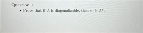 Question: Prove that if A is diagonalizable, then so is AT. - Chegg