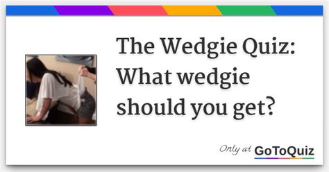 Super Wedgie quiz. Feedback. I have to have 2 Paragraphs unfortunately and they have to have one hundred and fifty words minimum which is so unreasonable like I don't get it at all. I was in a hanging wedgie while making this so please play it and actually do your answer and pray for my butt.I am a wedgie slave so yeah but I love my master he .... 