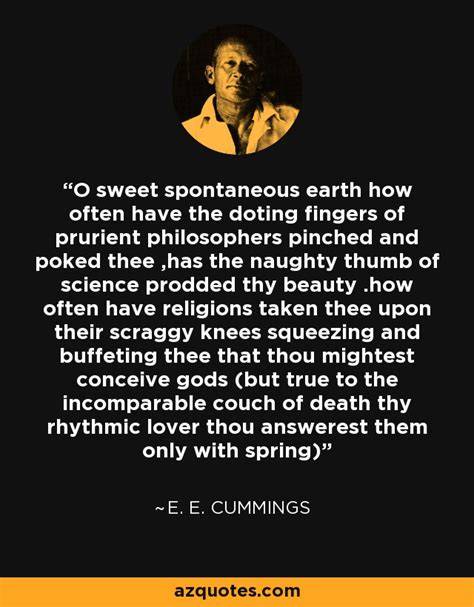 Quote by E.E. Cummings: “O sweet spontaneous earth how often …