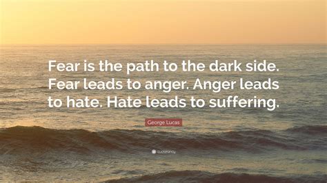 Quote by George Lucas: “Fear is the path to the dark side.