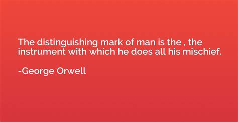 Quote by George Orwell: “The distinguishing mark of man is the …