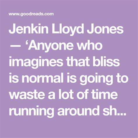 Quote by Jenkin Lloyd Jones: “Anyone who imagines that bliss is …