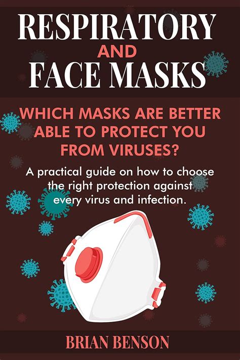 Download Respiratory And Face Masks Which Masks Are Better Able To Protect You From Viruses A Practical Guide On How To Choose The Right Protection Against Every Virus And Infection By Brian Benson