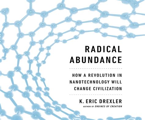 Read Online Radical Abundance How A Revolution In Nanotechnology Will Change Civilization By K Eric Drexler