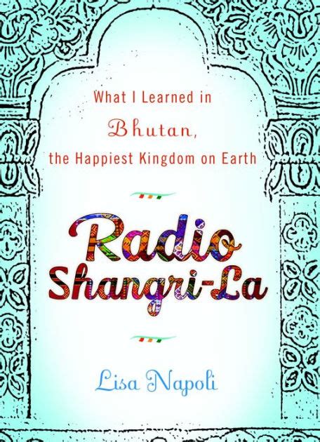 Read Radio Shangrila What I Learned In Bhutan The Happiest Kingdom On Earth By Lisa Napoli