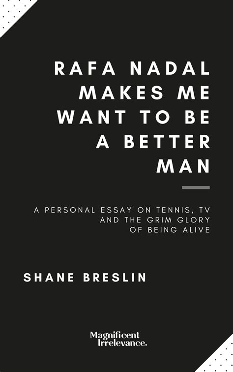 Full Download Rafa Nadal Makes Me Want To Be A Better Man A Personal Essay On Tennis Television And The Grim Glory Of Being Alive By Shane Breslin