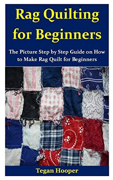 Full Download Rag Quilting For Beginners The Picture Step By Step Guide On How To Make Rag Quilt For Beginners By Tegan Hooper