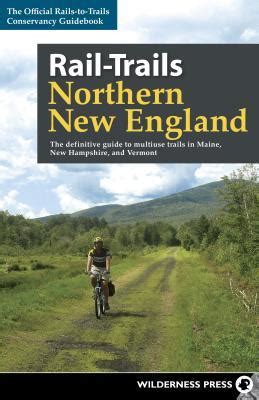 Read Railtrails Northern New England The Definitive Guide To Multiuse Trails In Maine New Hampshire And Vermont By Railstotrails Conservancy
