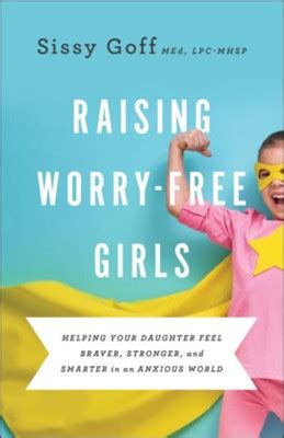 Read Online Raising Worryfree Girls Helping Your Daughter Feel Braver Stronger And Smarter In An Anxious World By Sissy Goff