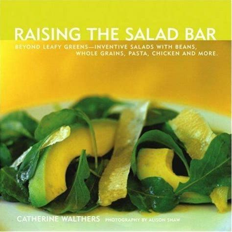 Read Raising The Salad Bar Beyond Leafy Greensinventive Salads With Beans Whole Grains Pasta Chicken And More By Catherine Walthers