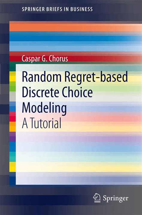 Random Regret Based Discrete Choice Modeling A Tutorial Springerbriefs In Business