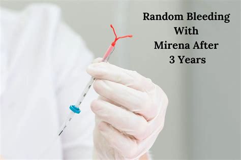 Random bleeding with mirena after 5 years. ... after 5 years and 7 mcg/day after 8 years; Remove ... Mirena) after delivery ... Device can alter the bleeding pattern and result in spotting, irregular bleeding ... 