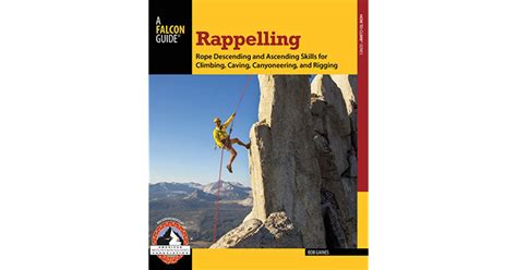 Read Rappelling Rope Descending And Ascending Skills For Climbing Caving Canyoneering And Rigging How To Climb Series By Bob Gaines