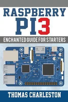 Download Raspberry Pi3 Enchanted Guide For Starters By Thomas Charlestom