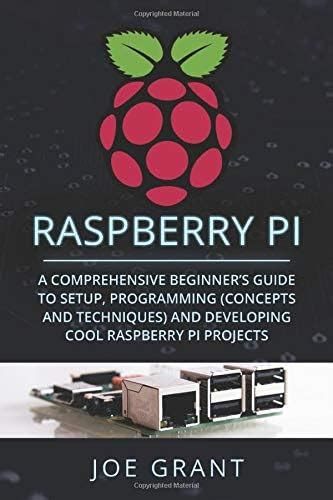 Read Raspberry Pi A Comprehensive Beginners Guide To Setup Programmingconcepts And Techniques And Developing Cool Raspberry Pi Projects By Joe Grant