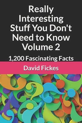 Read Really Interesting Stuff You Dont Need To Know Volume 2 1200 Fascinating Facts By David Fickes