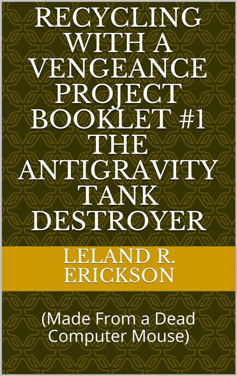 Read Recycling With A Vengeance Project Booklet 1 The Antigravity Tank Destroyer  Made From A Dead Computer Mouse By Leland R Erickson