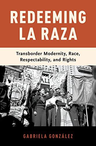 Download Redeeming La Raza Transborder Modernity Race Respectability And Rights By Gabriela Gonzalez