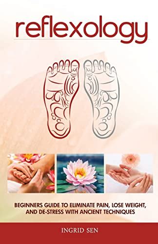Download Reflexology Beginners Guide To Eliminate Pain Lose Weight And Destress With Ancient Techniques By Ingrid Sen