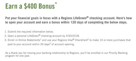 LifeGreen Checking Account: With $50, you can open the LifeGreen Checking Account. You can waive the monthly fee with a minimum $500 monthly direct deposit or average balance of $1,500. You have unlimited check writing abilities with this account. ... Regions Bank will reward you with a 1% bonus at the end of the year. They will pay up to $100 ...