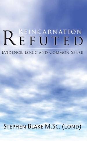 Reincarnation Refuted - Evidence, Logic and Common Sense by …