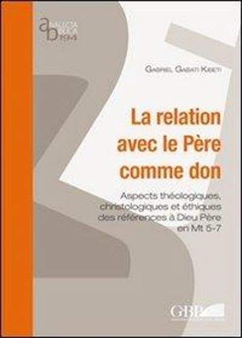 Relation Avec Le Pere Comme Don: Aspect Theologiques, Christologiques Et Ethiques Des References a Dieu Pere En Mt 5-7