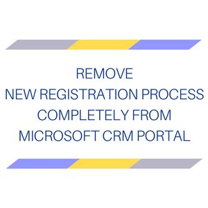 Remove New Registration Process completely from Microsoft CRM Portal Microsoft Dynamics 365