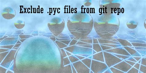 Remove pyc files from git. pyc&rsquo; Remove *.  You can still generat...