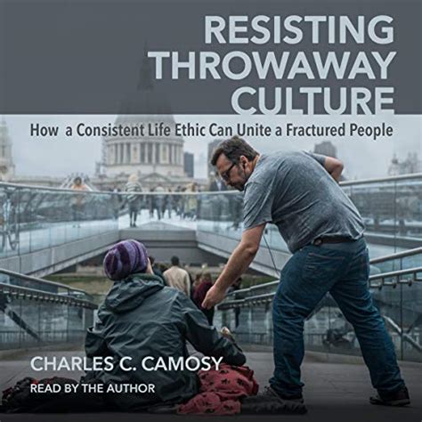 Read Resisting Throwaway Culture How A Consistent Life Ethic Can Unite A Fractured People By Charles Camosy