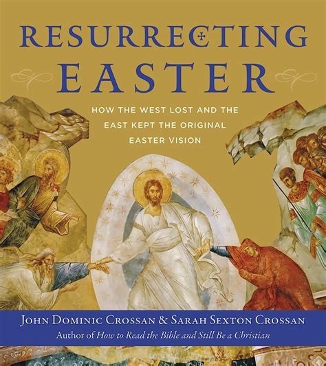 Full Download Resurrecting Easter How The West Lost And The East Kept The Original Easter Vision By John Dominic Crossan
