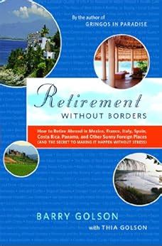 Read Retirement Without Borders How To Retire Abroadin Mexico France Italy Spain Costa Rica Panama And Other Sunny Foreign Places And The Secret To Making It Happen Without Stress By Barry Golson