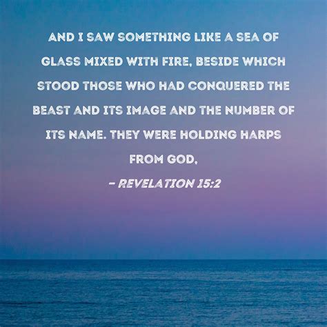 Revelation 15:2 And I saw something like a sea of glass …