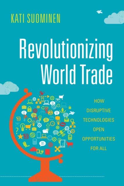 Download Revolutionizing World Trade How Disruptive Technologies Open Opportunities For All By Kati Suominen