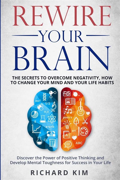 Read Online Rewire Your Brain The Secrets To Overcome Negativity How To Change Your Mind And Your Life Habits Discover The Power Of Positive Thinking And Develop Mental Toughness For Success In Your Life By Richard Kim