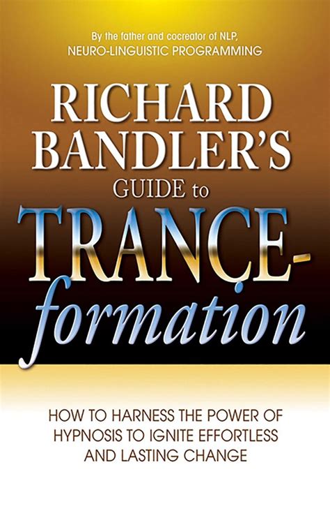 Richard bandlers guide to trance formation how to harness the power of hypnosis to ignite effortless and lasting change. - The manual of ideas the proven framework.
