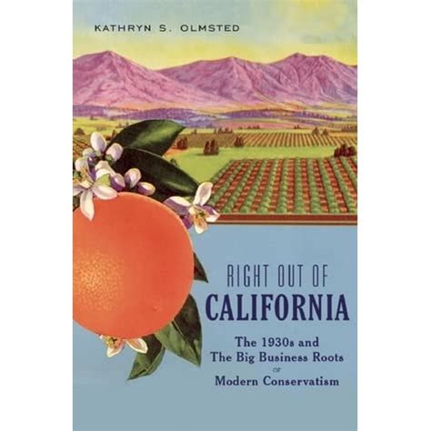 Download Right Out Of California The 1930S And The Big Business Roots Of Modern Conservatism By Kathryn S Olmsted
