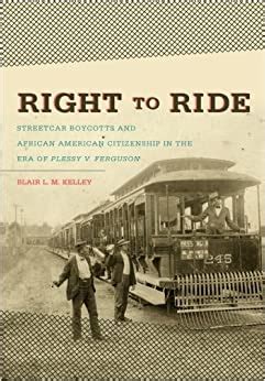 Read Online Right To Ride Streetcar Boycotts And African American Citizenship In The Era Of Plessy V Ferguson By Blair Lm Kelley