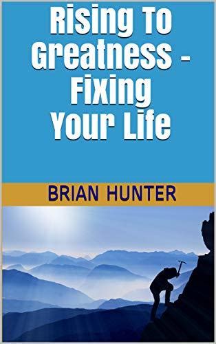 Download Rising To Greatness Fixing Your Life By Brian Hunter