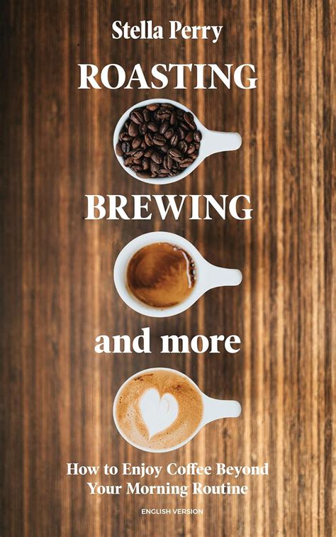 Full Download Roasting Brewing And More How To Enjoy Coffee Beyond Your Morning Routine By Stella Perry