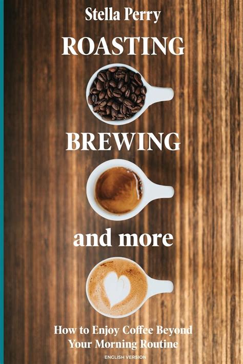 Download Roasting Brewing And More How To Enjoy Coffee Beyond Your Morning Routine By Stella Perry