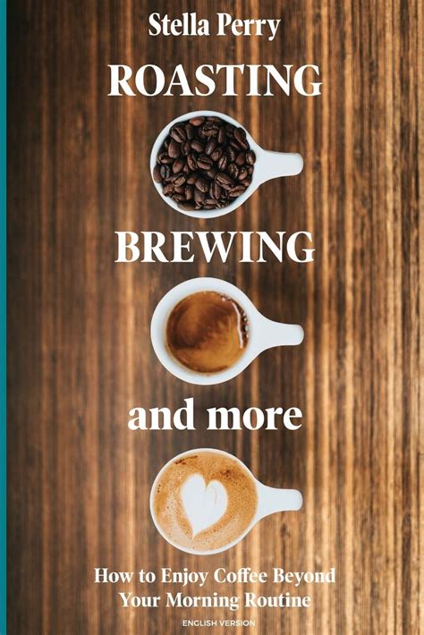 Full Download Roasting Brewing And More How To Enjoy Coffee Beyond Your Morning Routine By Stella Perry