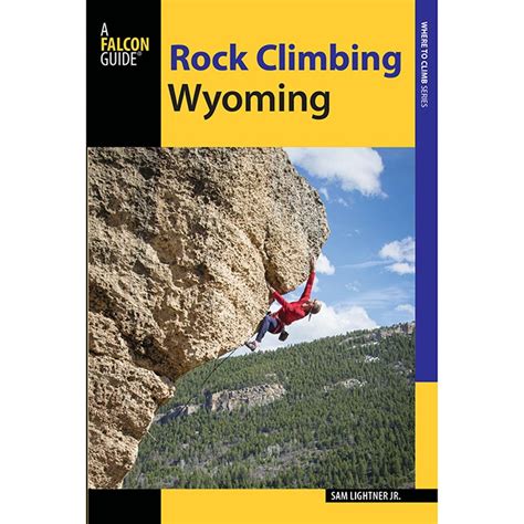Download Rock Climbing Wyoming The Best Routes In The Cowboy State By Sam Jr Lightner