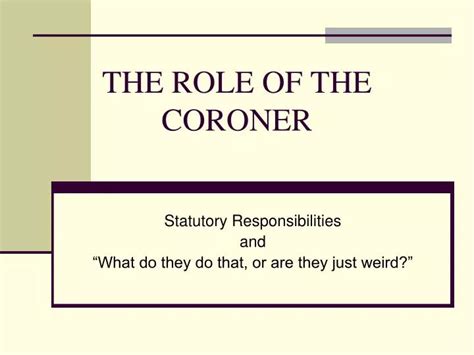 Role of coroner.  In short, the Coroner&rsquo;s role is to find out wha...