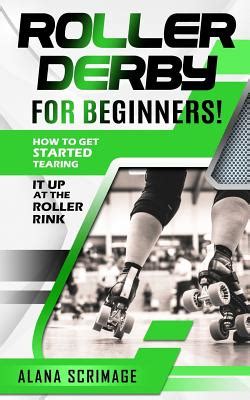 Full Download Roller Derby For Beginners How To Get Started Tearing It Up At The Roller Rink By Alana Scrimage