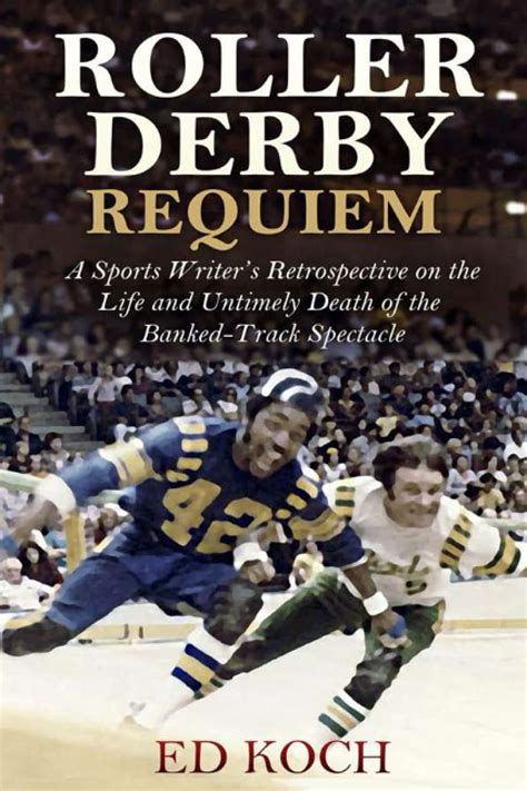 Read Online Roller Derby Requiem A Sports Writers Retrospective On The Life And Untimely Death Of The Bankedtrack Spectacle By Ed Koch