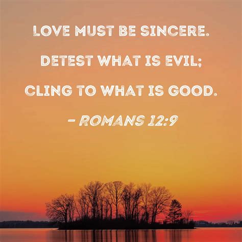 Romans 12:9 Love must be sincere. Detest what is evil; cling to …